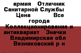 1.7) армия : Отличник Санитарной Службы (1) › Цена ­ 4 500 - Все города Коллекционирование и антиквариат » Значки   . Владимирская обл.,Вязниковский р-н